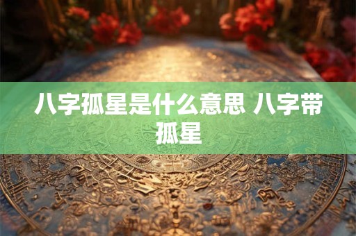 八字孤星是什么意思 八字带孤星