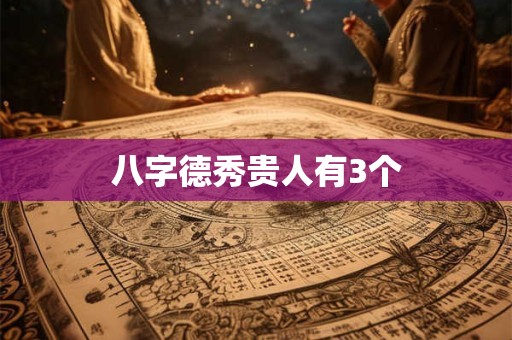 八字德秀贵人有3个
