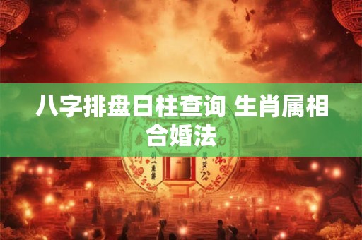 八字排盘日柱查询 生肖属相合婚法