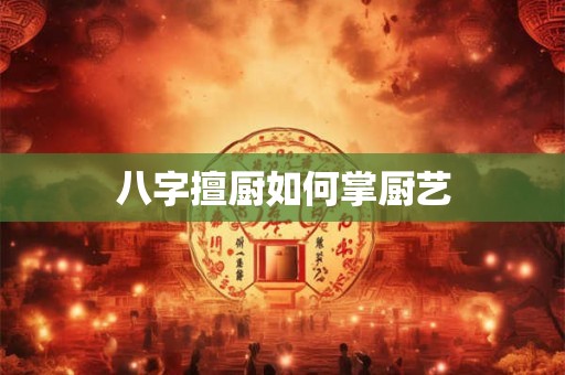 八字擅厨如何掌厨艺