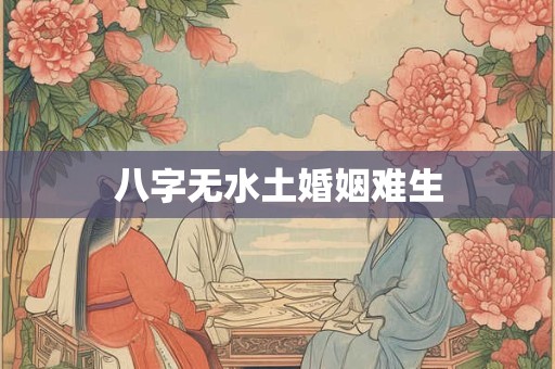 八字无水土婚姻难生