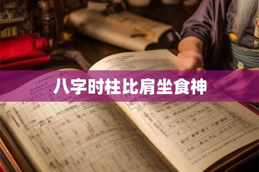 八字时柱比肩坐食神 八字时柱比肩坐食神