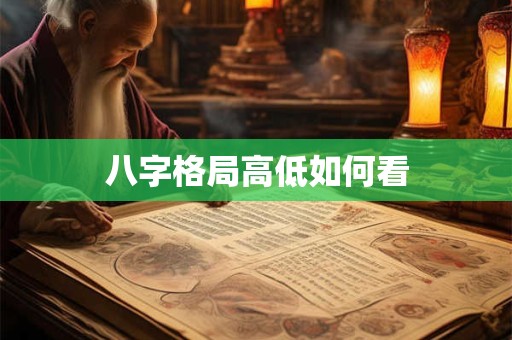 详细阅读:八字格局高低如何看 八字格局高低如何看