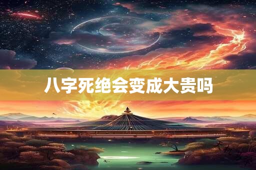 八字死绝会变成大贵吗