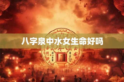 八字泉中水女生命好吗