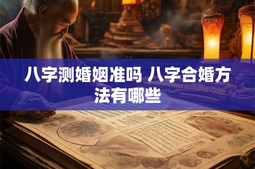 八字测婚姻准吗 八字合婚方法有哪些