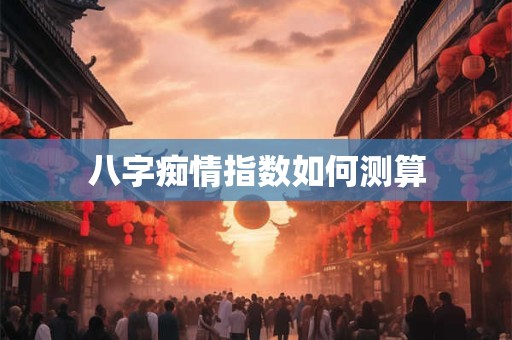 八字痴情指数如何测算