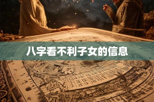 八字看不利子女的信息