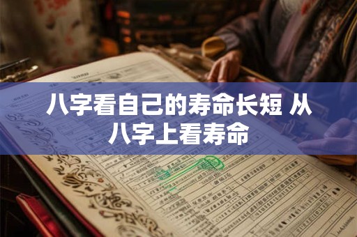 八字看自己的寿命长短 从八字上看寿命