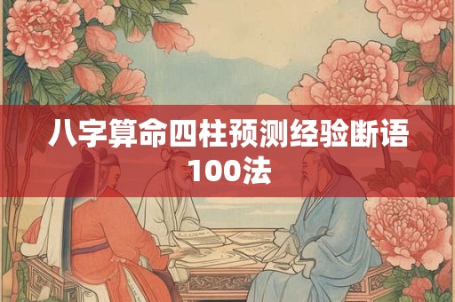 八字算命四柱预测经验断语100法