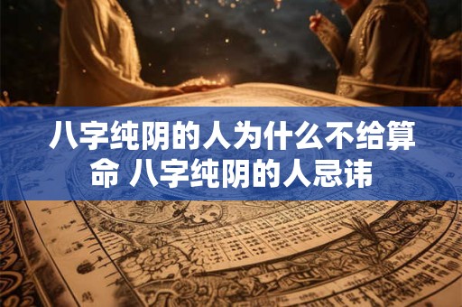 八字纯阴的人为什么不给算命 八字纯阴的人忌讳