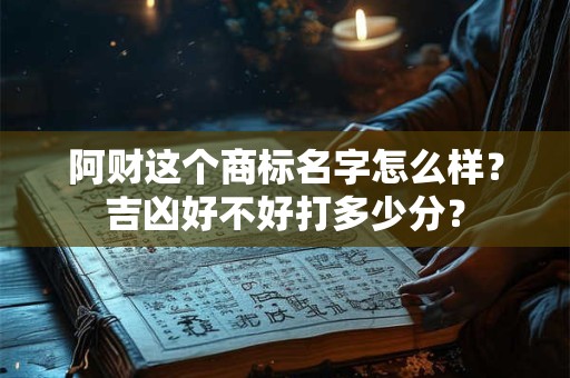 阿财这个商标名字怎么样？吉凶好不好打多少分？