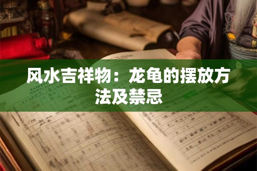 风水吉祥物：龙龟的摆放方法及禁忌