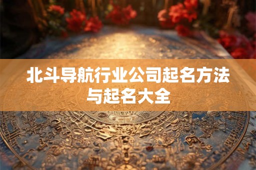 北斗导航行业公司起名方法与起名大全