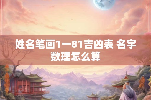 姓名笔画1一81吉凶表 名字数理怎么算