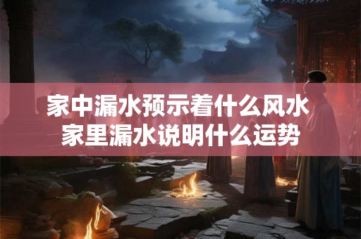 家中漏水预示着什么风水 家里漏水说明什么运势