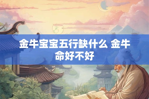 金牛宝宝五行缺什么 金牛命好不好