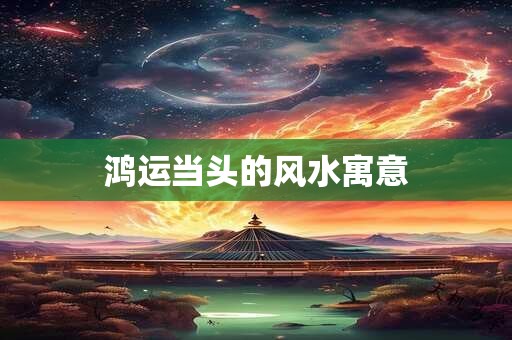 鸿运当头的风水寓意