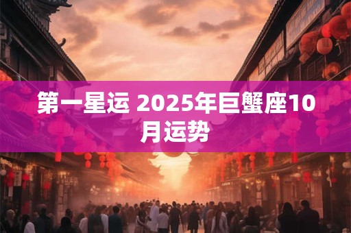 第一星运 2025年巨蟹座10月运势
