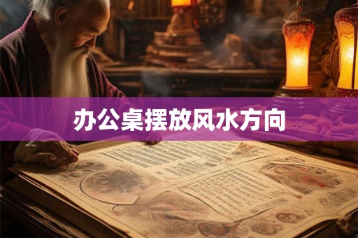 办公桌摆放风水方向