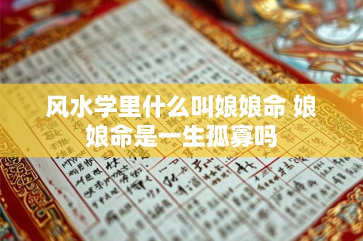 风水学里什么叫娘娘命 娘娘命是一生孤寡吗