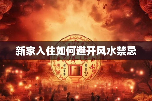 新家入住如何避开风水禁忌