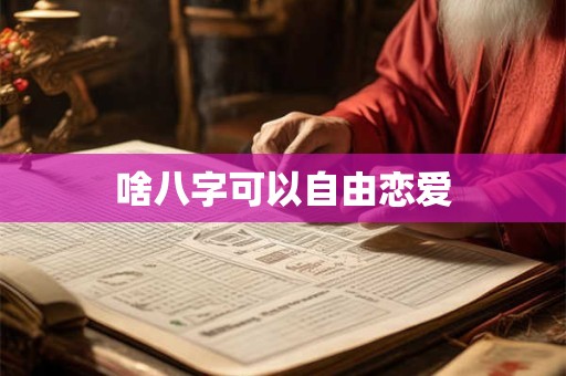啥八字可以自由恋爱