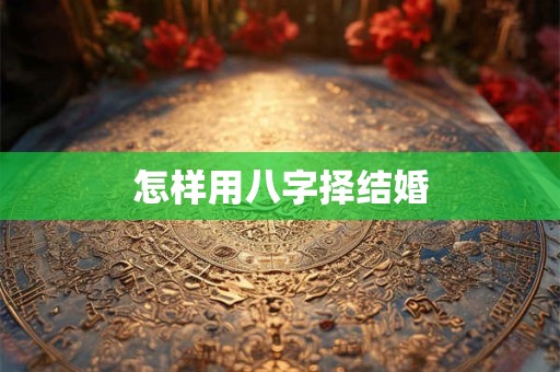 怎样用八字择结婚