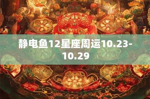 静电鱼12星座周运10.23-10.29