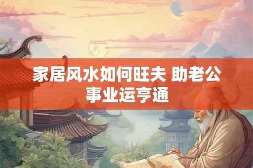 家居风水如何旺夫 助老公事业运亨通