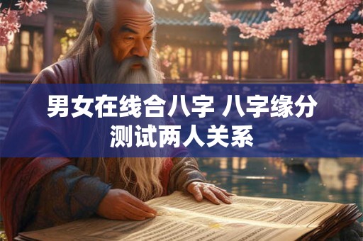男女在线合八字 八字缘分测试两人关系