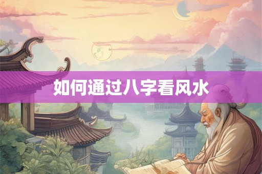 如何通过八字看风水