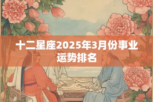 十二星座2025年3月份事业运势排名