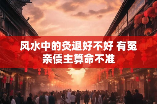 风水中的灸退好不好 有冤亲债主算命不准