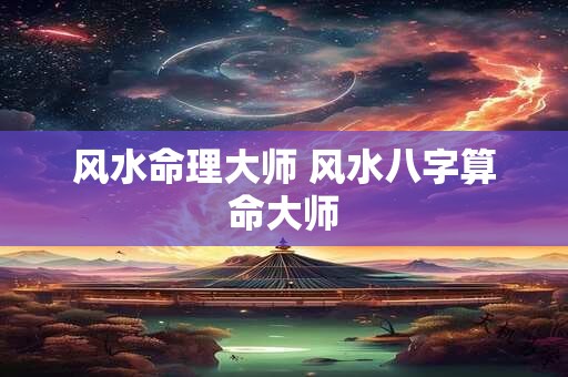 风水命理大师 风水八字算命大师