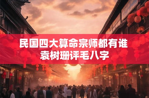 民国四大算命宗师都有谁 袁树珊评毛八字