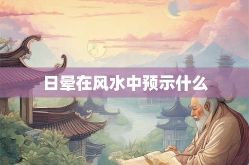 日晕在风水中预示什么