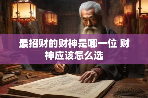 最招财的财神是哪一位 财神应该怎么选