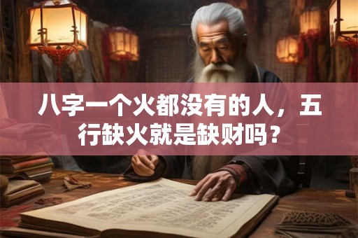 八字一个火都没有的人，五行缺火就是缺财吗？