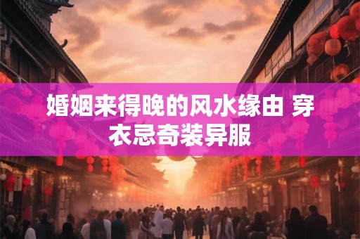 婚姻来得晚的风水缘由 穿衣忌奇装异服