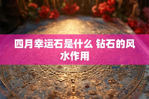 四月幸运石是什么 钻石的风水作用