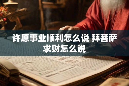 许愿事业顺利怎么说 拜菩萨求财怎么说