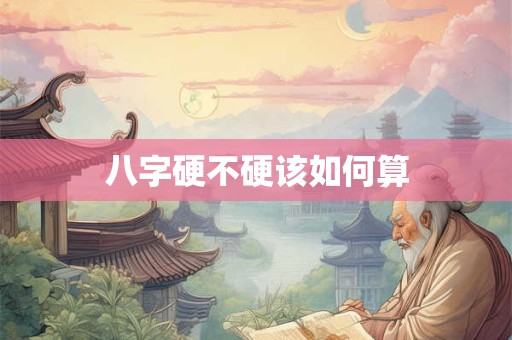 八字硬不硬该如何算