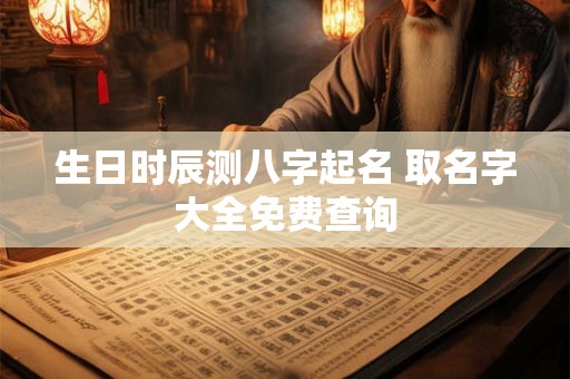 生日时辰测八字起名 取名字大全免费查询