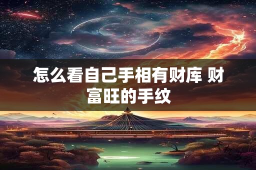 怎么看自己手相有财库 财富旺的手纹