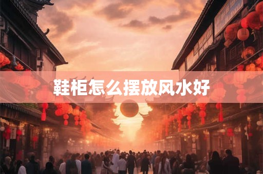 鞋柜怎么摆放风水好
