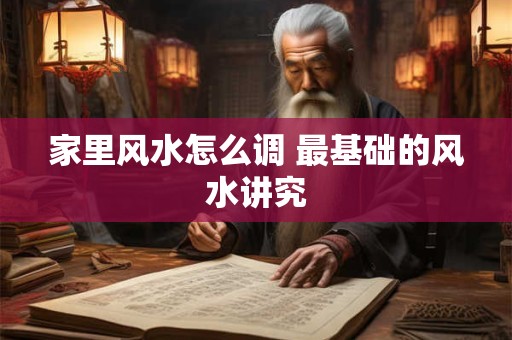 家里风水怎么调 最基础的风水讲究