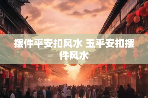 摆件平安扣风水 玉平安扣摆件风水