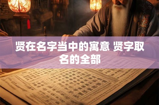 贤在名字当中的寓意 贤字取名的全部