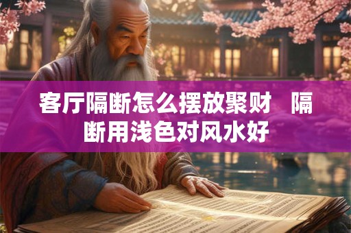 客厅隔断怎么摆放聚财   隔断用浅色对风水好